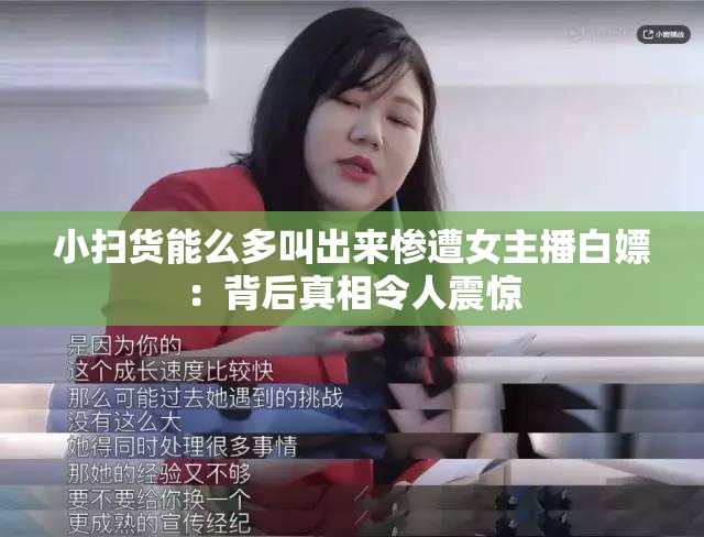 小扫货能么多叫出来惨遭女主播白嫖：背后真相令人震惊
