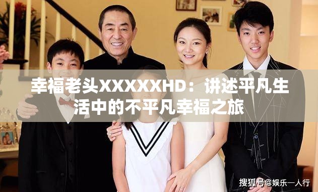 幸福老头XXXXXHD：讲述平凡生活中的不平凡幸福之旅