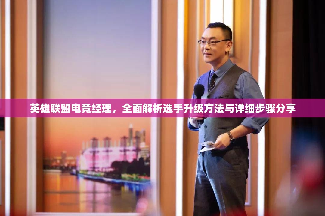 英雄联盟电竞经理，全面解析选手升级方法与详细步骤分享