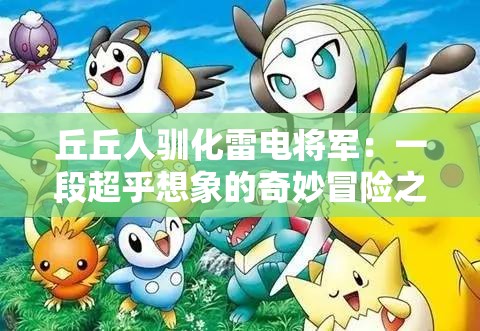 丘丘人驯化雷电将军：一段超乎想象的奇妙冒险之旅