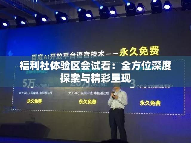 福利社体验区会试看：全方位深度探索与精彩呈现