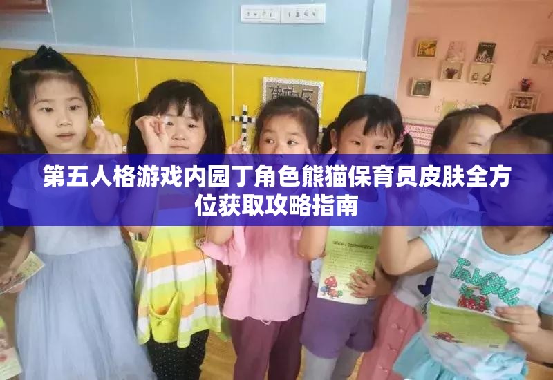 第五人格游戏内园丁角色熊猫保育员皮肤全方位获取攻略指南