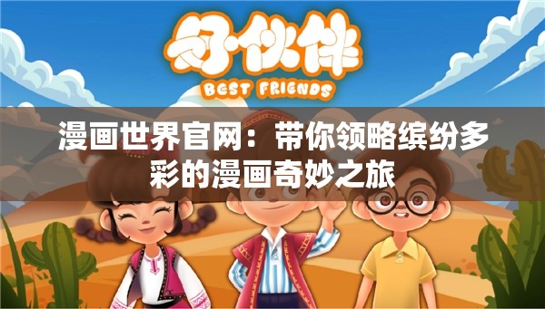 漫画世界官网：带你领略缤纷多彩的漫画奇妙之旅