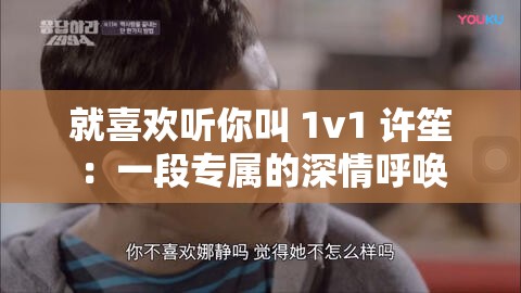 就喜欢听你叫 1v1 许笙：一段专属的深情呼唤