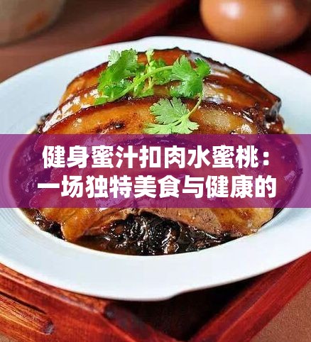 健身蜜汁扣肉水蜜桃：一场独特美食与健康的奇妙邂逅