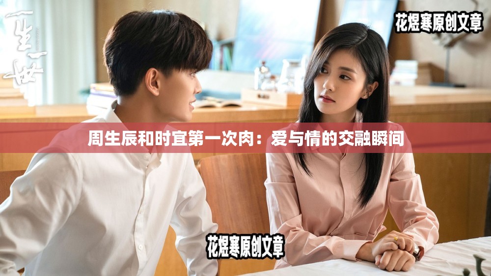 周生辰和时宜第一次肉：爱与情的交融瞬间