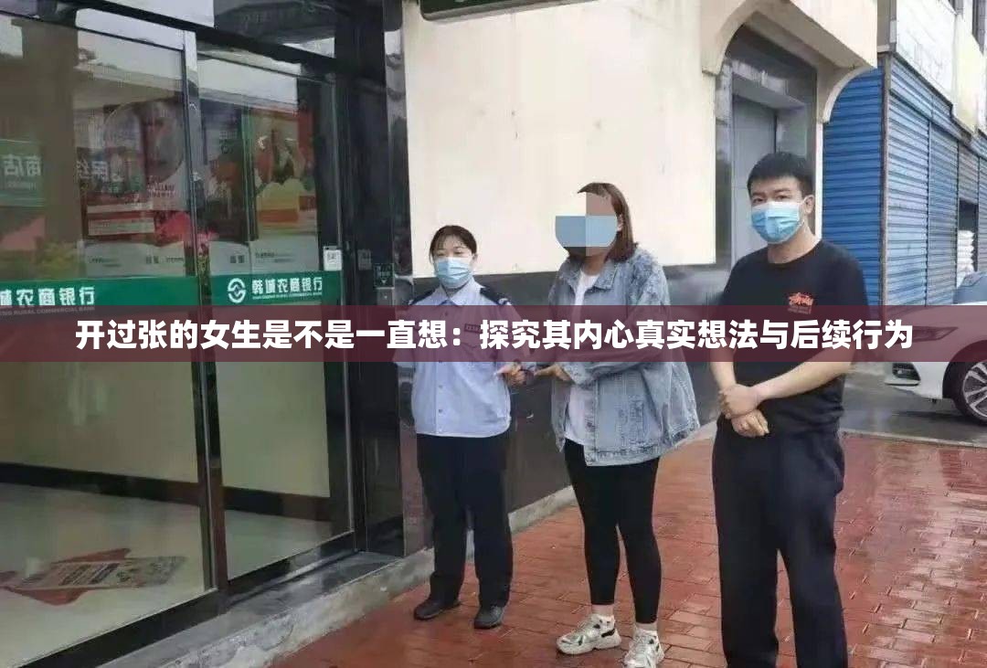 开过张的女生是不是一直想：探究其内心真实想法与后续行为