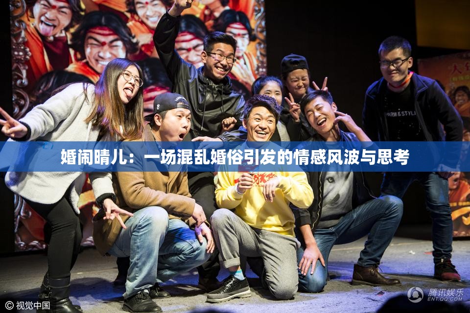 婚闹晴儿：一场混乱婚俗引发的情感风波与思考