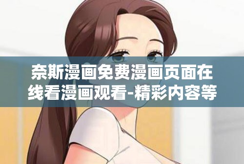 奈斯漫画免费漫画页面在线看漫画观看-精彩内容等你来发现