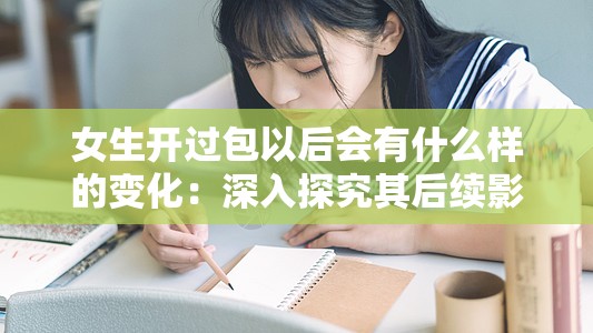 女生开过包以后会有什么样的变化：深入探究其后续影响