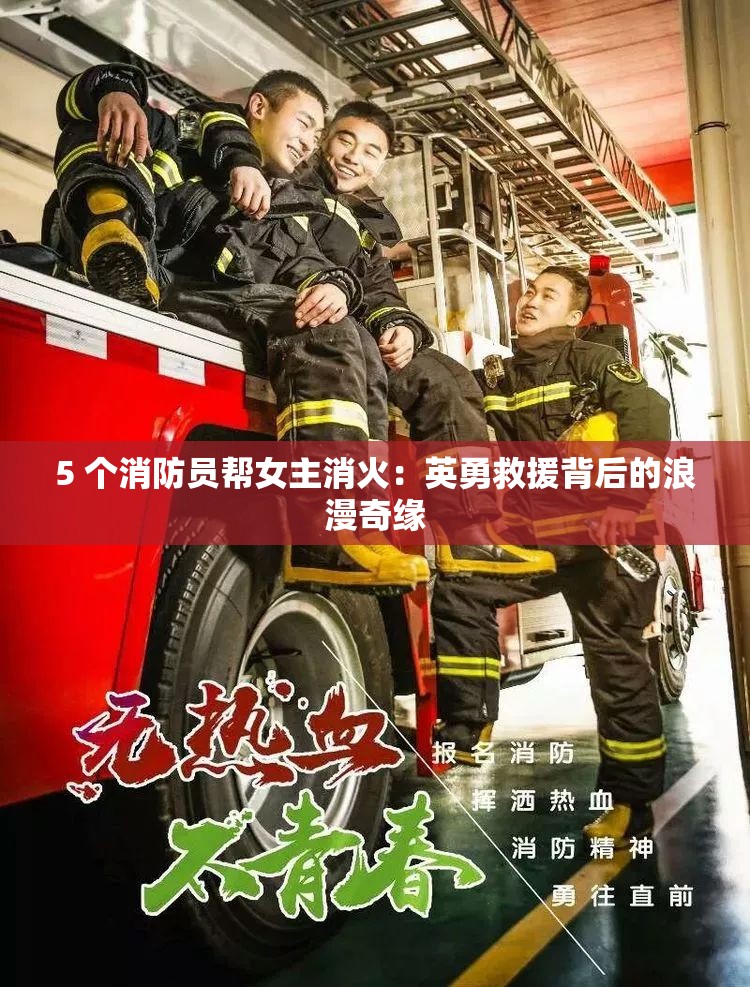5 个消防员帮女主消火：英勇救援背后的浪漫奇缘