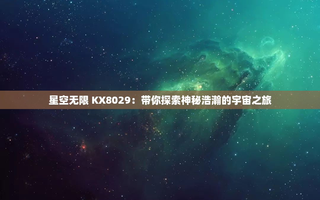 星空无限 KX8029：带你探索神秘浩瀚的宇宙之旅