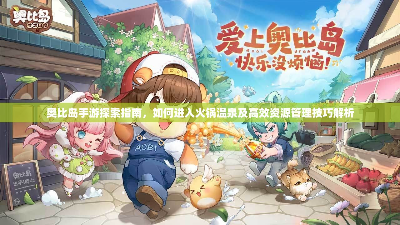 奥比岛手游探索指南，如何进入火锅温泉及高效资源管理技巧解析