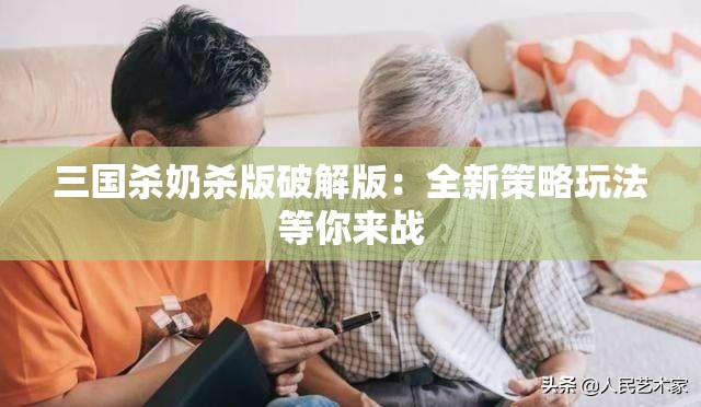 三国杀奶杀版破解版：全新策略玩法等你来战