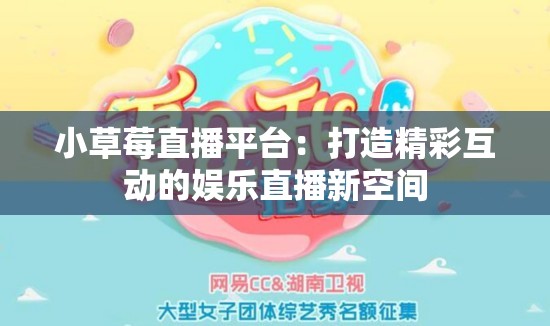 小草莓直播平台：打造精彩互动的娱乐直播新空间