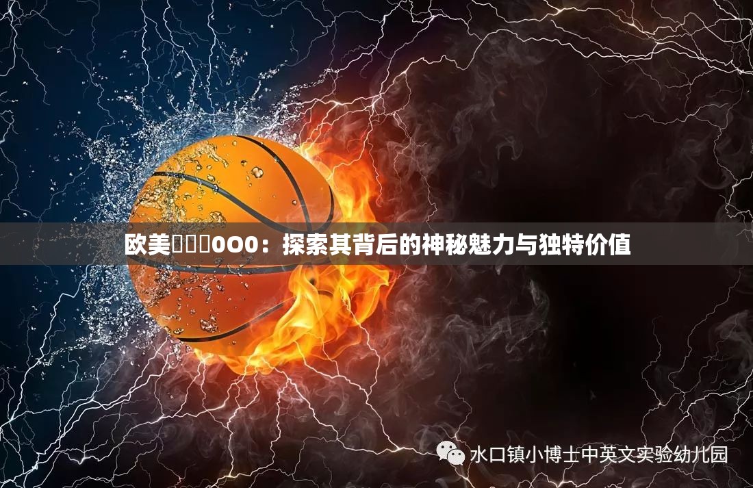 欧美乄乄乄0O0：探索其背后的神秘魅力与独特价值