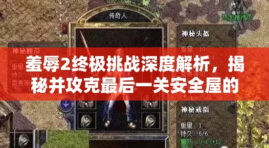羞辱2终极挑战深度解析，揭秘并攻克最后一关安全屋的隐秘进入策略