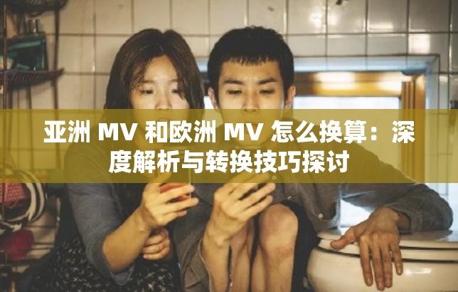亚洲 MV 和欧洲 MV 怎么换算：深度解析与转换技巧探讨