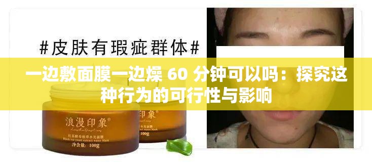 一边敷面膜一边燥 60 分钟可以吗：探究这种行为的可行性与影响