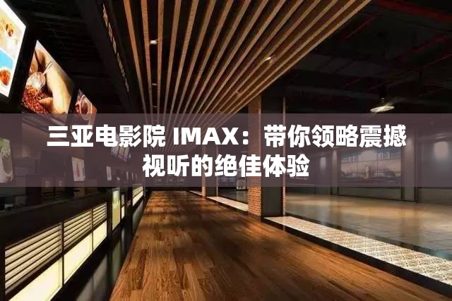 三亚电影院 IMAX：带你领略震撼视听的绝佳体验