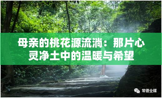母亲的桃花源流淌：那片心灵净土中的温暖与希望