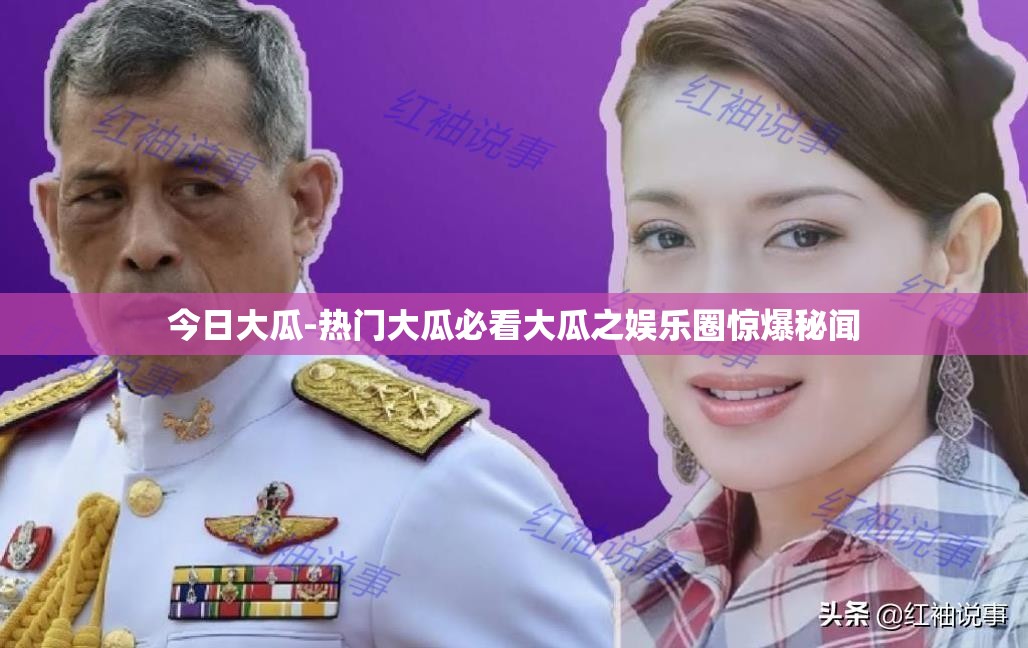 今日大瓜-热门大瓜必看大瓜之娱乐圈惊爆秘闻