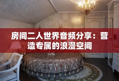 房间二人世界音频分享：营造专属的浪漫空间