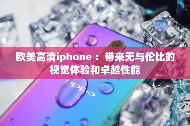 欧美高清iphone ：带来无与伦比的视觉体验和卓越性能
