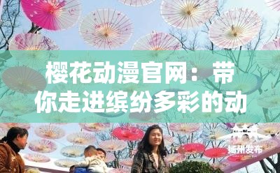 樱花动漫官网：带你走进缤纷多彩的动漫世界