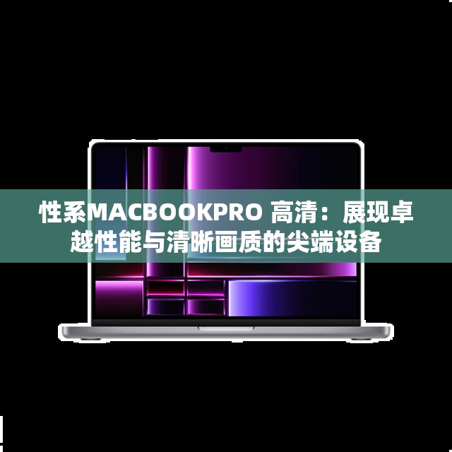 性系MACBOOKPRO 高清：展现卓越性能与清晰画质的尖端设备