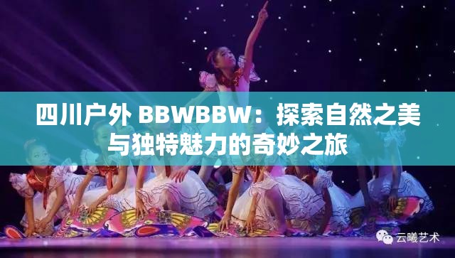 四川户外 BBWBBW：探索自然之美与独特魅力的奇妙之旅