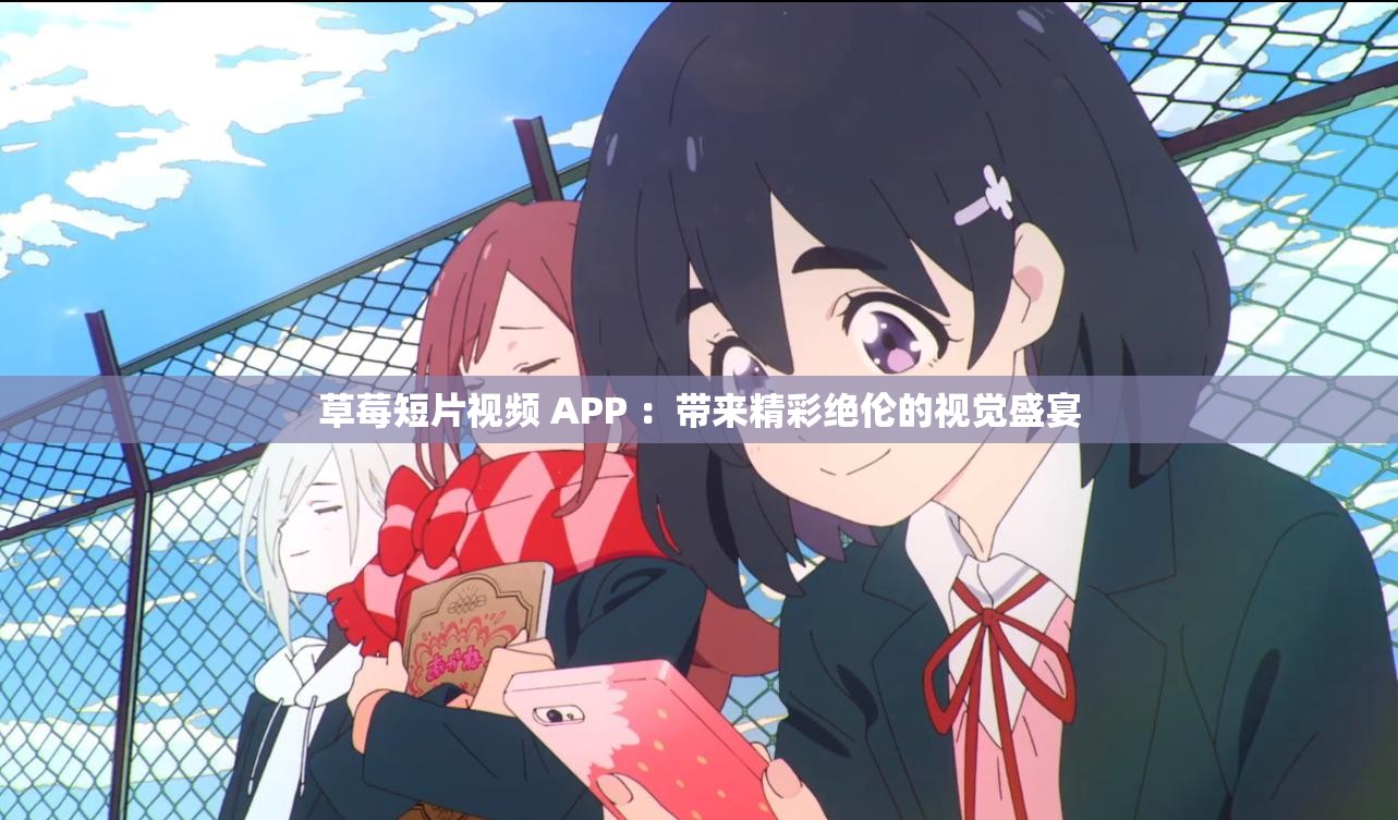 草莓短片视频 APP ：带来精彩绝伦的视觉盛宴