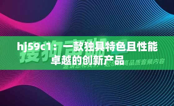 hj59c1：一款独具特色且性能卓越的创新产品