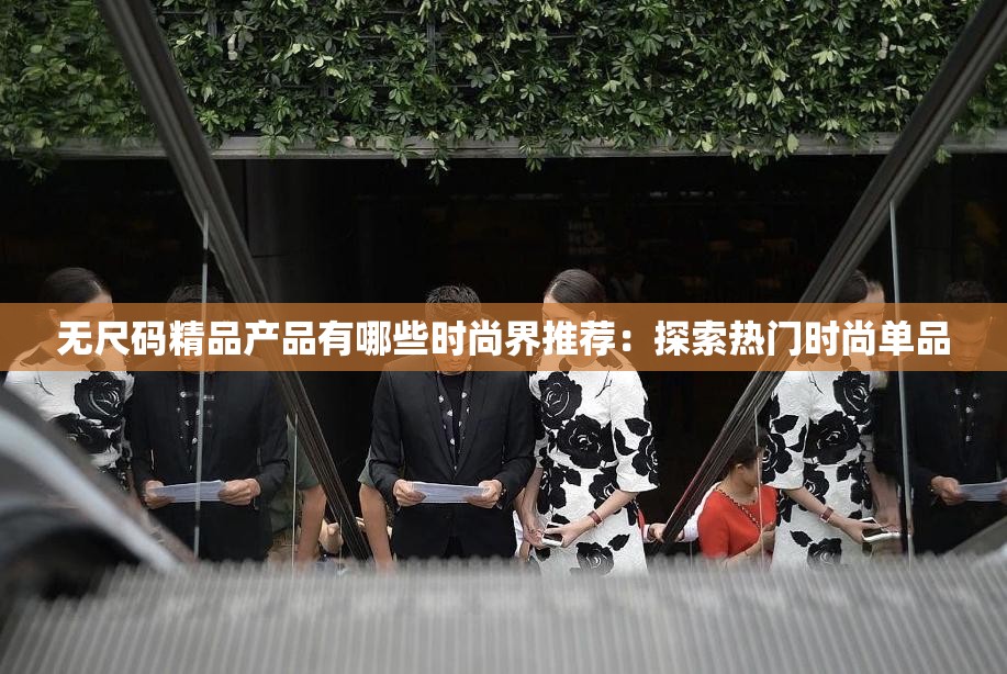 无尺码精品产品有哪些时尚界推荐：探索热门时尚单品