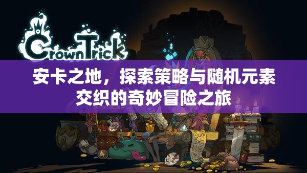 安卡之地，探索策略与随机元素交织的奇妙冒险之旅