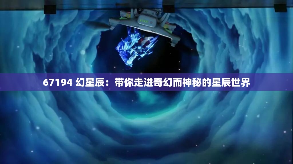 67194 幻星辰：带你走进奇幻而神秘的星辰世界