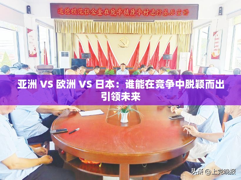 亚洲 VS 欧洲 VS 日本：谁能在竞争中脱颖而出引领未来