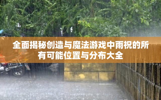 全面揭秘创造与魔法游戏中雨祝的所有可能位置与分布大全