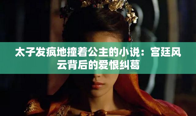 太子发疯地撞着公主的小说：宫廷风云背后的爱恨纠葛