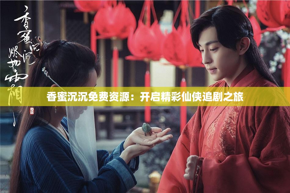 香蜜沉沉免费资源：开启精彩仙侠追剧之旅