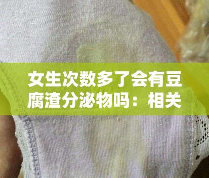 女生次数多了会有豆腐渣分泌物吗：相关问题探讨与解答