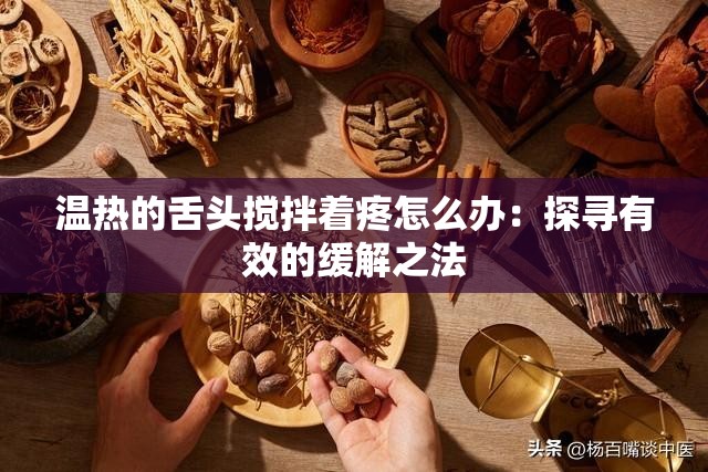 温热的舌头搅拌着疼怎么办：探寻有效的缓解之法