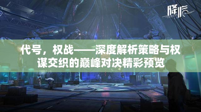 代号，权战——深度解析策略与权谋交织的巅峰对决精彩预览