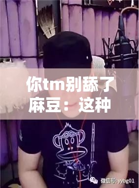 你tm别舔了麻豆：这种行为真的应该停止了