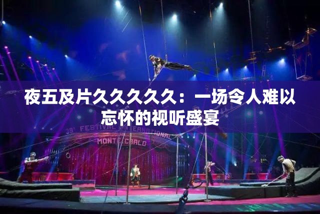 夜五及片久久久久久：一场令人难以忘怀的视听盛宴