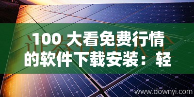 100 大看免费行情的软件下载安装：轻松获取金融市场动态