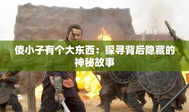 傻小子有个大东西：探寻背后隐藏的神秘故事