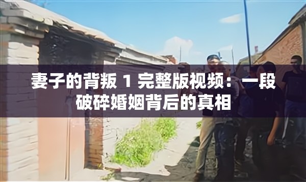 妻子的背叛 1 完整版视频：一段破碎婚姻背后的真相