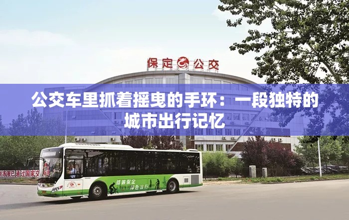 公交车里抓着摇曳的手环：一段独特的城市出行记忆