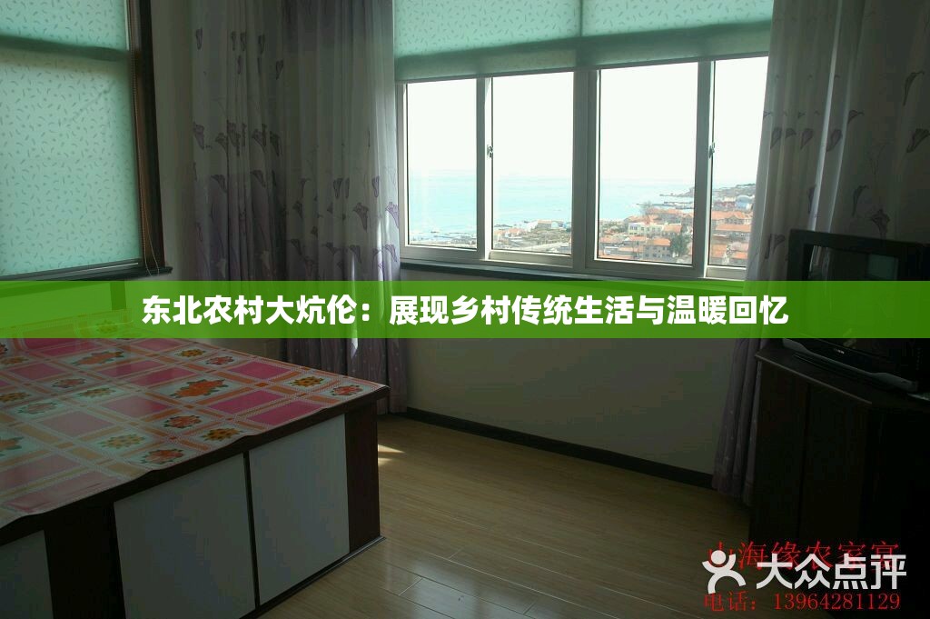 东北农村大炕伦：展现乡村传统生活与温暖回忆